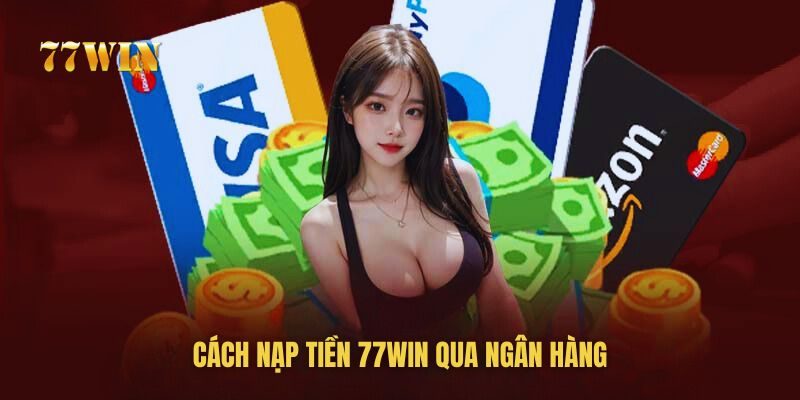 Hướng dẫn cách nạp tiền 77win thông qua ngân hàng Hướng dẫn cách nạp tiền 77win thông qua ngân hàng