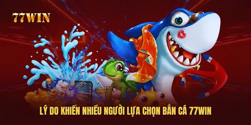 Nguyên nhân người chơi chọn tham gia bắn cá 77win Nguyên nhân người chơi chọn tham gia bắn cá 77win