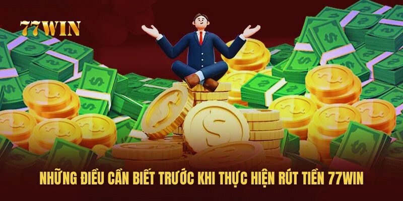 Những điều bạn cần biết trước khi rút tiền 77win Những điều bạn cần biết trước khi rút tiền 77win