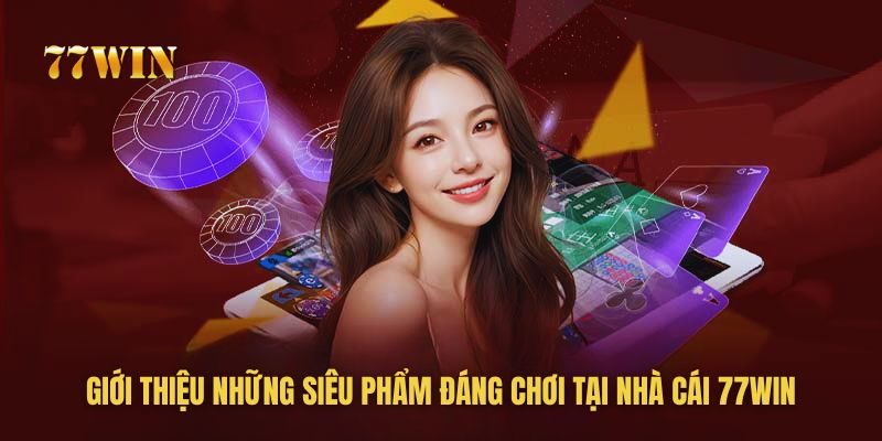 Giới thiệu những siêu phẩm đáng chơi tại 77win Giới thiệu những siêu phẩm đáng chơi tại 77win